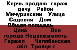 Керчь продаю  гараж-дачу › Район ­ Мичуринский › Улица ­ Садовая › Дом ­ 32 › Общая площадь ­ 24 › Цена ­ 50 000 - Все города Недвижимость » Гаражи   . Челябинская обл.,Троицк г.